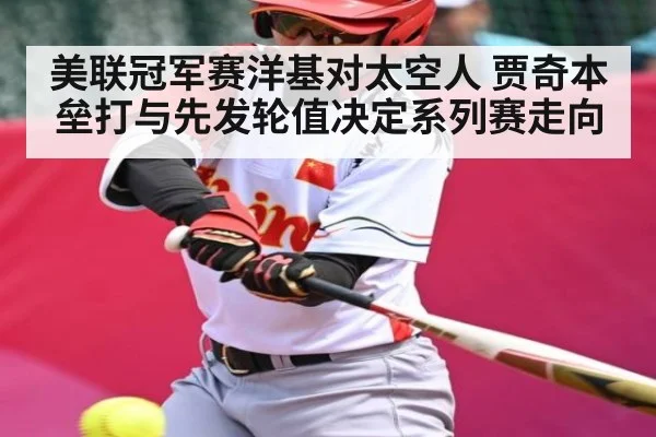 美联冠军赛洋基对太空人 贾奇本垒打与先发轮值决定系列赛走向（kaiyun）