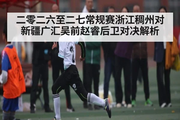 二零二六至二七常规赛浙江稠州对新疆广汇吴前赵睿后卫对决解析（kaiyun）